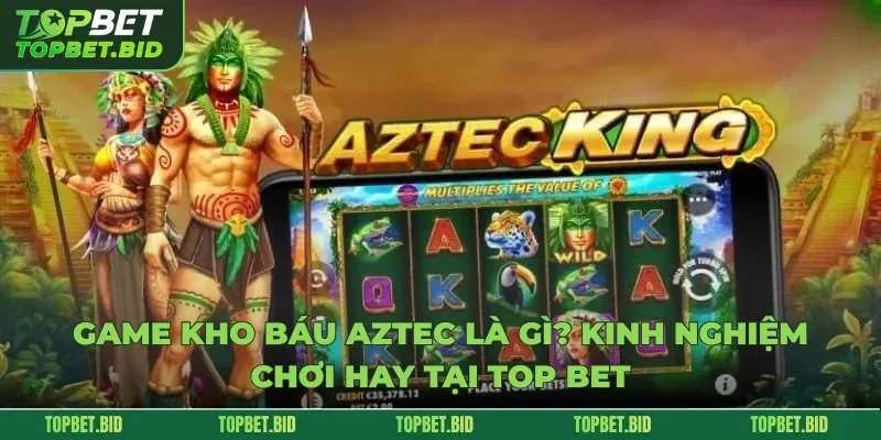 Game Kho Báu Aztec Là Gì Kinh Nghiệm Chơi Hay Tại Top Bet