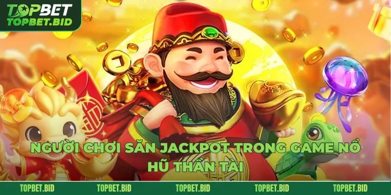 Người chơi săn jackpot trong game nổ hũ thần tài