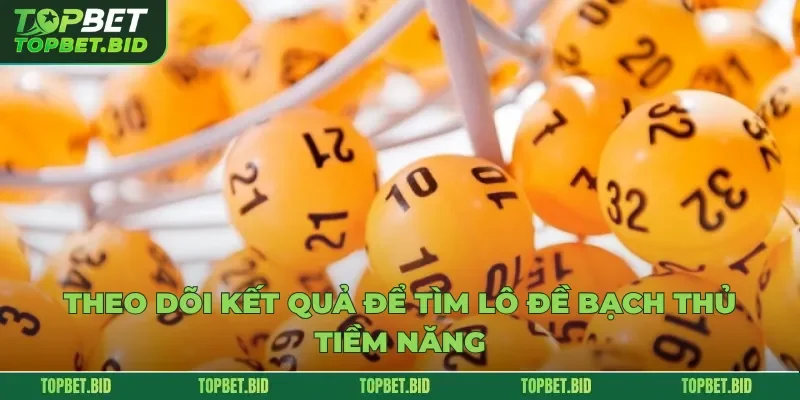 Theo dõi kết quả để tìm lô đề bạch thủ tiềm năng
